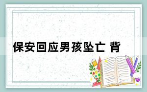 保安回应男孩坠亡 背后真相让人感到惊讶