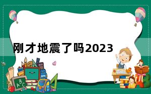 刚才地震了吗2023今天几分钟前2023最新消息 背后真相让人感到惊讶