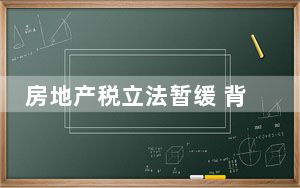 房地产税立法暂缓 背后真相令人震惊