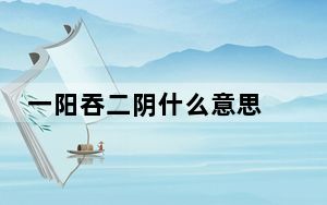 一阳吞二阴什么意思 背后真相实在令人震惊