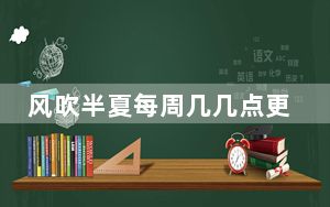 风吹半夏每周几几点更新 这到底是怎么回事？