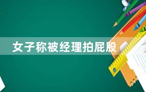 女子称被经理拍屁股 这到底是怎么回事？