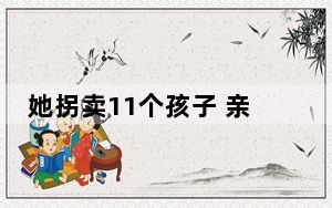 她拐卖11个孩子 亲儿子都没放过 这到底是怎么回事？