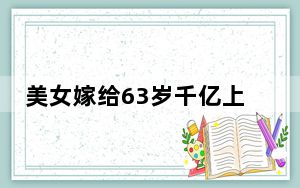美女嫁给63岁千亿上市公司老总 这到底是怎么回事？