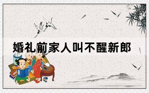 婚礼前家人叫不醒新郎 这到底是怎么回事？