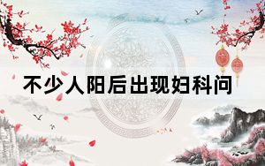不少人阳后出现妇科问题?医生分析 背后真相实在令人震惊