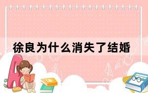 徐良为什么消失了结婚了吗