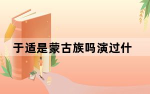 于适是蒙古族吗演过什么电视电影