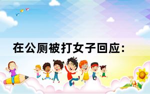在公厕被打女子回应:没有衣着暴露 这到底是怎么回事？