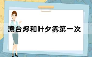 澹台烬和叶夕雾第一次 背后真相让人感到惊讶