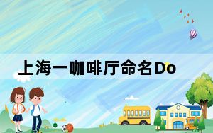 上海一咖啡厅命名Doi被指低俗营销 咖啡名更是重量级店主骚操作令人不满