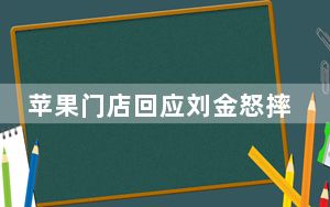 苹果门店回应刘金怒摔iPhone 原因竟是这样太无奈了