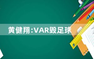 黄健翔:VAR毁足球犹如特效毁电影 背后真相令人震惊