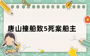 唐山撞船致5死案船主被控故意杀人 这到底是怎么回事？