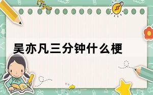 吴亦凡三分钟什么梗 背后真相令人震惊