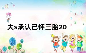 大s承认已怀三胎2022最新消息 背后真相实在令人震惊