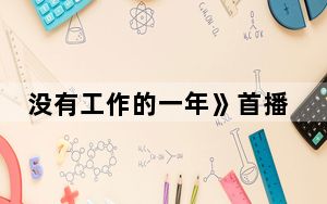 没有工作的一年》首播时间是什么时候 背后真相实在让人惊愕