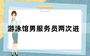 游泳馆男服务员两次进女浴室 背后真相令人震惊