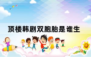 顶楼韩剧双胞胎是谁生的 这到底是怎么回事？