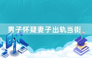 男子怀疑妻子出轨当街捅死2人 背后真相实在让人惊愕