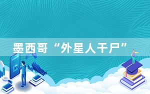 墨西哥“外星人干尸”未经组装 这到底是怎么回事？