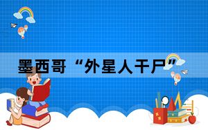墨西哥“外星人干尸”未经组装 这到底是怎么回事？