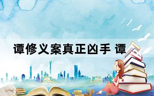 谭修义案真正凶手 谭修义真的被冤枉了吗?