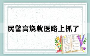 民警高烧就医路上抓了个逃犯 这到底是怎么回事？