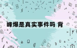 峰爆是真实事件吗 背后真相实在让人惊愕
