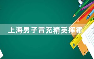 上海男子冒充精英挥霍50万业绩为0 背后真相令人震惊