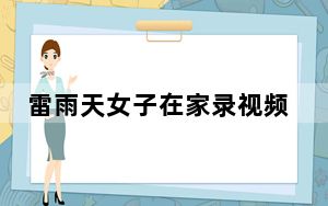 雷雨天女子在家录视频险些被雷劈 背后真相令人震惊