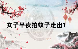 女子半夜拍蚊子走出158步吓坏母亲 背后真相让人感到惊讶