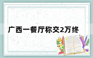 广西一餐厅称交2万终身免费吃 背后真相令人震惊