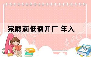 宗馥莉低调开厂 年入百亿 背后真相令人震惊