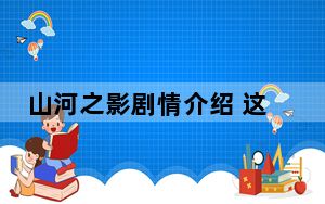 山河之影剧情介绍 这到底是怎么回事？