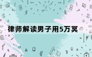 律师解读男子用5万冥币包养女孩 背后真相令人震惊