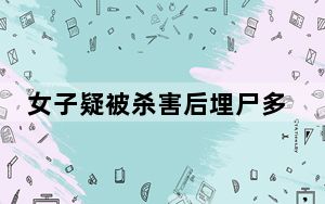 女子疑被杀害后埋尸多日 背后真相实在令人震惊