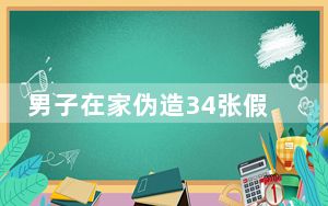 男子在家伪造34张假币被抓 这到底是怎么回事？