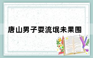 唐山男子耍流氓未果围殴女孩 背后真相实在令人震惊
