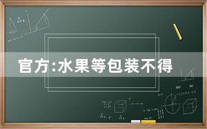 官方:水果等包装不得超过4层 背后真相实在令人震惊