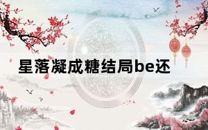 星落凝成糖结局be还是he 背后真相实在令人震惊
