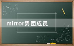 mirror男团成员个人资料简介 背后真相实在让人惊愕