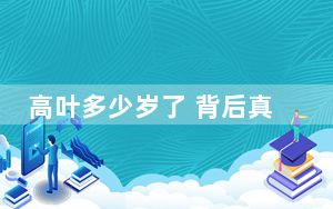 高叶多少岁了 背后真相实在让人惊愕
