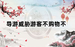 导游威胁游客不购物不是你死就我死 这到底是怎么回事？