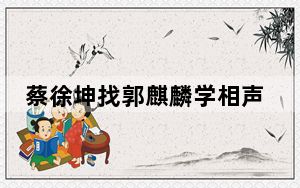 蔡徐坤找郭麒麟学相声被拒绝 背后真相实在令人震惊