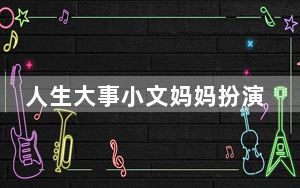 人生大事小文妈妈扮演者李春嫒个人资料简介 这到底是怎么回事？