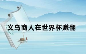 义乌商人在世界杯赚翻了 背后真相实在令人震惊