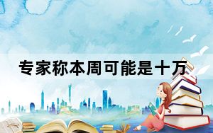 专家称本周可能是十万年来最热一周 背后真相令人震惊