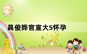 具俊晔官宣大S怀孕 背后真相实在让人惊愕