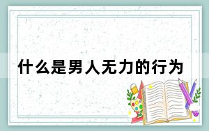 什么是男人无力的行为 背后真相实在让人惊愕